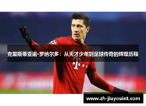 克里斯蒂亚诺·罗纳尔多：从天才少年到足球传奇的辉煌历程