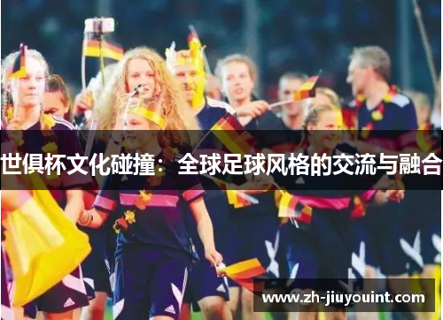 世俱杯文化碰撞:全球足球风格的交流与融合 世俱杯文化碰撞:全球足球风格的交流与融合