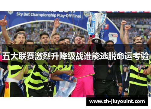 五大联赛激烈升降级战谁能逃脱命运考验