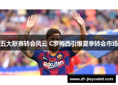 五大联赛转会风云 C罗梅西引爆夏季转会市场