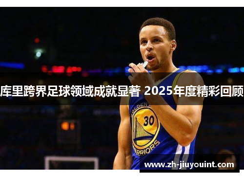 库里跨界足球领域成就显著 2025年度精彩回顾