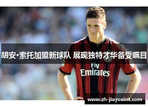 胡安·索托加盟新球队 展现独特才华备受瞩目