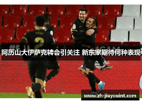 阿历山大伊萨克转会引关注 新东家期待何种表现