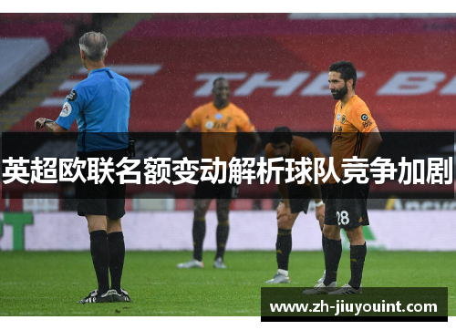 英超欧联名额变动解析球队竞争加剧 英超欧联名额变动解析球队竞争加剧