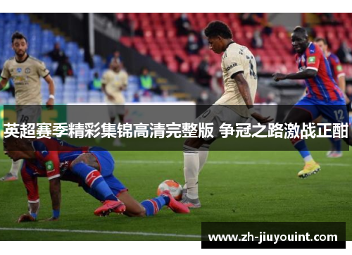 英超赛季精彩集锦高清完整版 争冠之路激战正酣