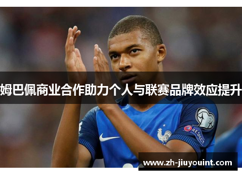 姆巴佩商业合作助力个人与联赛品牌效应提升 姆巴佩商业合作助力个人与联赛品牌效应提升