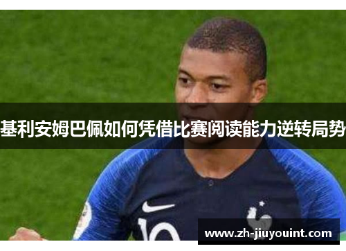 基利安姆巴佩如何凭借比赛阅读能力逆转局势 基利安姆巴佩如何凭借比赛阅读能力逆转局势