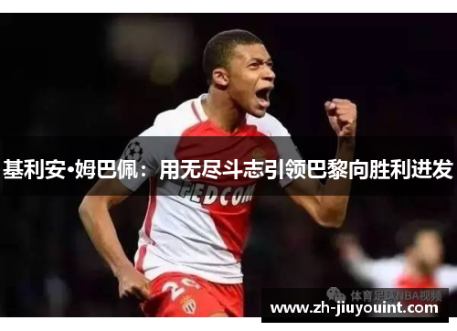 基利安·姆巴佩：用无尽斗志引领巴黎向胜利进发