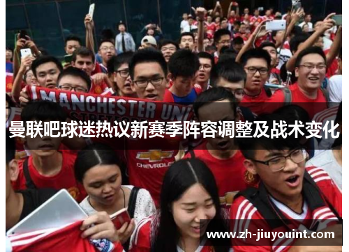 曼联吧球迷热议新赛季阵容调整及战术变化
